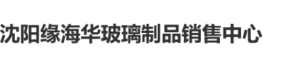 舔啊插舔啊啊啊啊在线观看沈阳缘海华玻璃制品销售中心